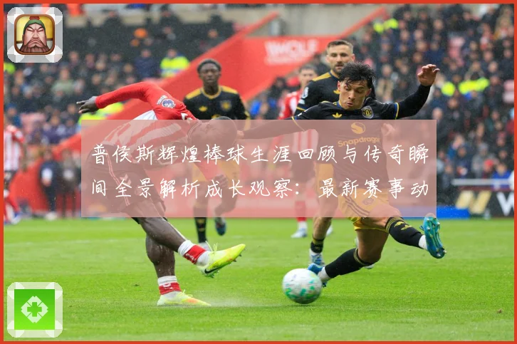普侯斯辉煌棒球生涯回顾与传奇瞬间全景解析成长观察：最新赛事动态与深度分析