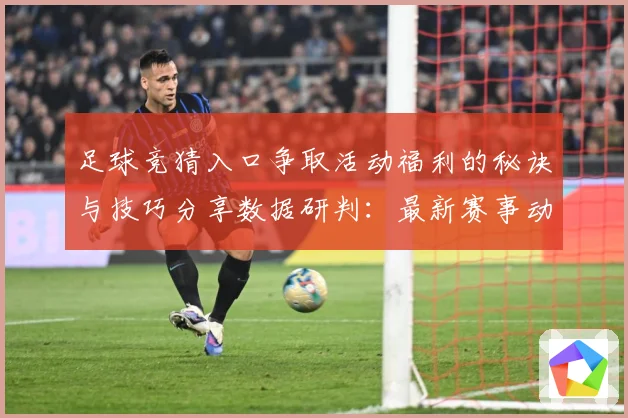 足球竞猜入口争取活动福利的秘诀与技巧分享数据研判：最新赛事动态与深度分析