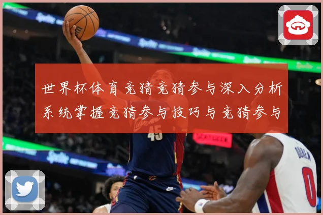 世界杯体育竞猜竞猜参与深入分析系统掌握竞猜参与技巧与竞猜参与数据研判：最新赛事动态与深度分析