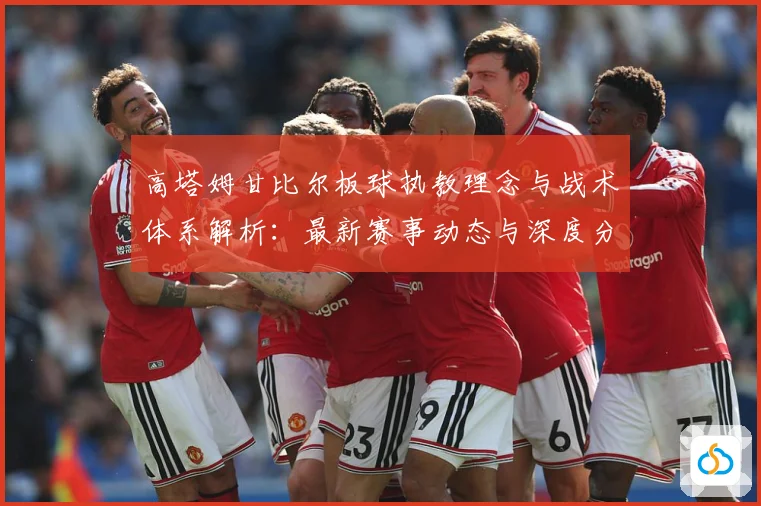 高塔姆甘比尔板球执教理念与战术体系解析：最新赛事动态与深度分析