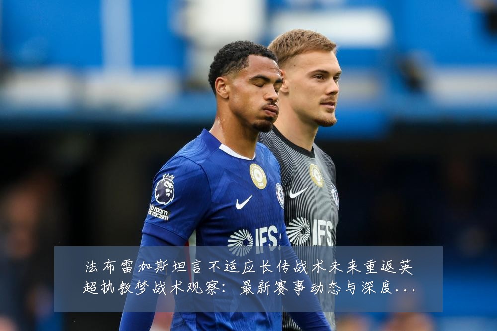 法布雷加斯坦言不适应长传战术未来重返英超执教梦战术观察:最新赛事动态与深度分析