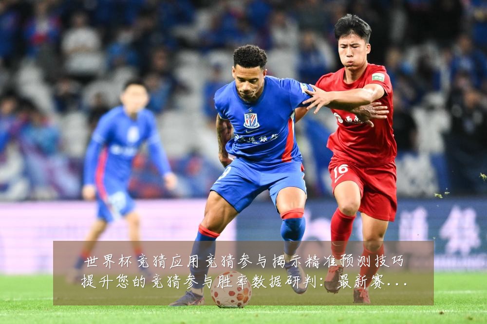 世界杯竞猜应用竞猜参与揭示精准预测技巧提升您的竞猜参与胜率数据研判:最新赛事动态与深度分析