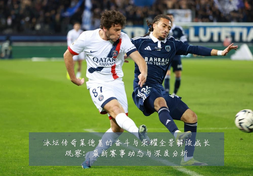 泳坛传奇莱德基的奋斗与荣耀全景解读成长观察:最新赛事动态与深度分析