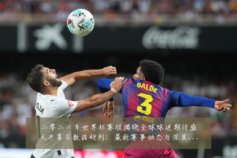 二零二六年世界杯赛程揭晓全球球迷期待盛大开幕日数据研判:最新赛事动态与深度分析